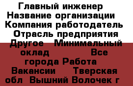 Главный инженер › Название организации ­ Компания-работодатель › Отрасль предприятия ­ Другое › Минимальный оклад ­ 45 000 - Все города Работа » Вакансии   . Тверская обл.,Вышний Волочек г.